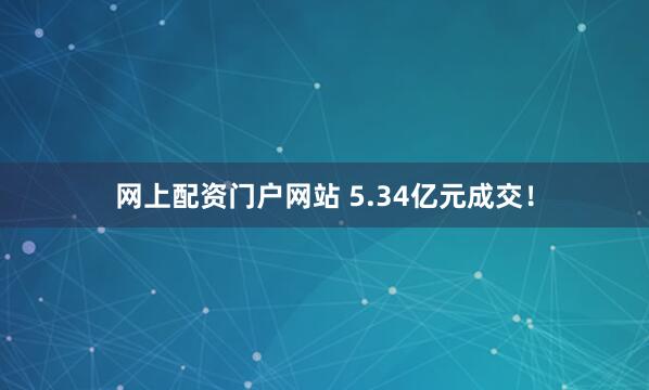 网上配资门户网站 5.34亿元成交！