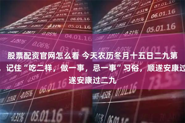 股票配资官网怎么看 今天农历冬月十五日二九第五天,记住“吃二样,做一事,忌一事”习俗,顺遂安康过二九