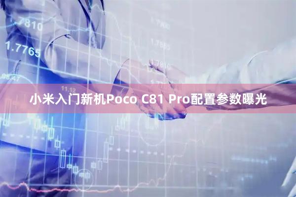 小米入门新机Poco C81 Pro配置参数曝光