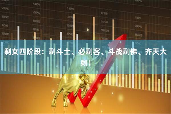 剩女四阶段：剩斗士、必剩客、斗战剩佛、齐天大剩！