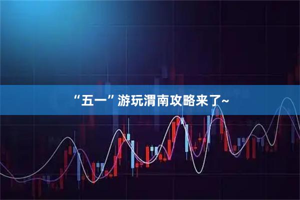 “五一”游玩渭南攻略来了~