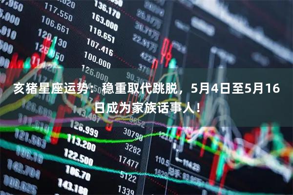 亥猪星座运势：稳重取代跳脱，5月4日至5月16日成为家族话事人！