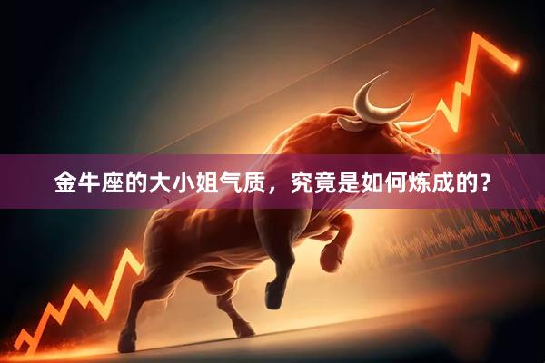 金牛座的大小姐气质，究竟是如何炼成的？
