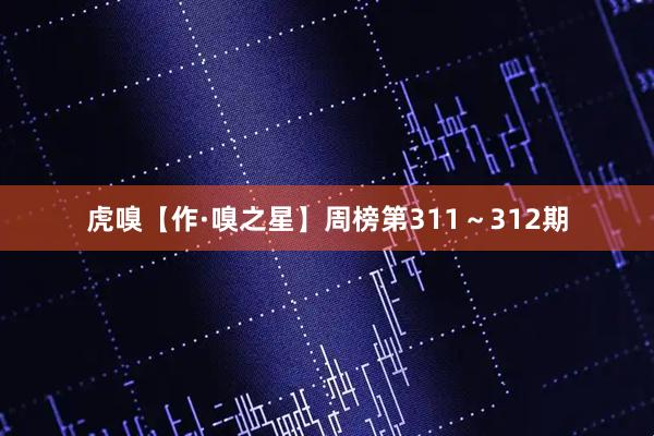 虎嗅【作·嗅之星】周榜第311～312期
