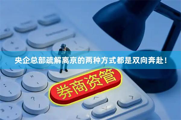 央企总部疏解离京的两种方式都是双向奔赴！