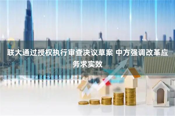 联大通过授权执行审查决议草案 中方强调改革应务求实效