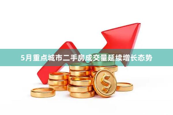 5月重点城市二手房成交量延续增长态势