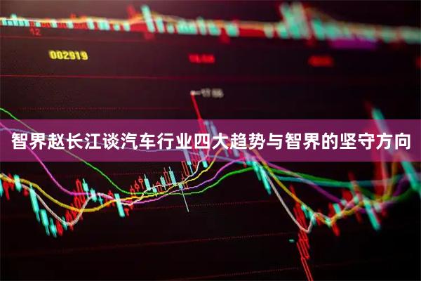 智界赵长江谈汽车行业四大趋势与智界的坚守方向