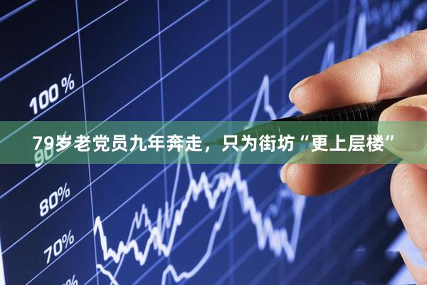79岁老党员九年奔走,只为街坊“更上层楼”